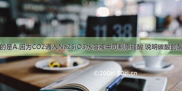 下列说法正确的是A.因为CO2通入Na2SiO3水溶液中可制原硅酸 说明碳酸的酸性比原硅酸强