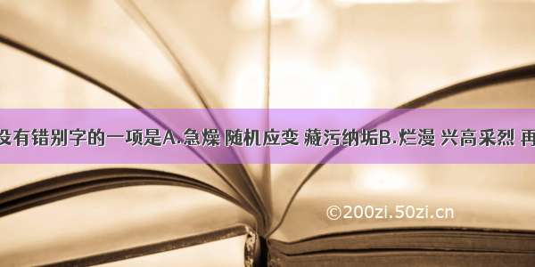 下列词语中没有错别字的一项是A.急燥 随机应变 藏污纳垢B.烂漫 兴高采烈 再接再厉C.漱