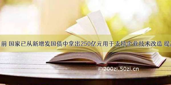 单选题目前 国家已从新增发国债中拿出250亿元用于支持企业技术改造 提高了一批