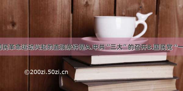 单选题国民革命运动兴起的直接条件是A.中共“三大”的召开B.国民党“一大”的召