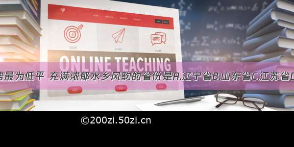 我国地势最为低平 充满浓郁水乡风韵的省份是A.辽宁省B.山东省C.江苏省D.河北省