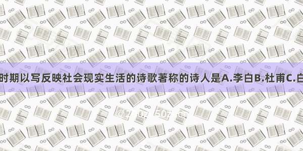 单选题唐朝时期以写反映社会现实生活的诗歌著称的诗人是A.李白B.杜甫C.白居易D.王维