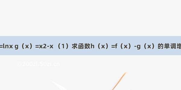 已知f（x）=lnx g（x）=x2-x （1）求函数h（x）=f（x）-g（x）的单调增区间；（2）