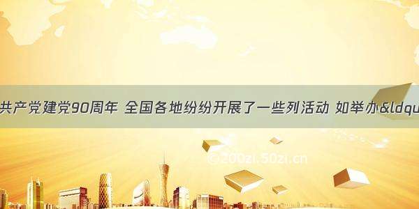 单选题为纪念中国共产党建党90周年 全国各地纷纷开展了一些列活动 如举办“双百”人