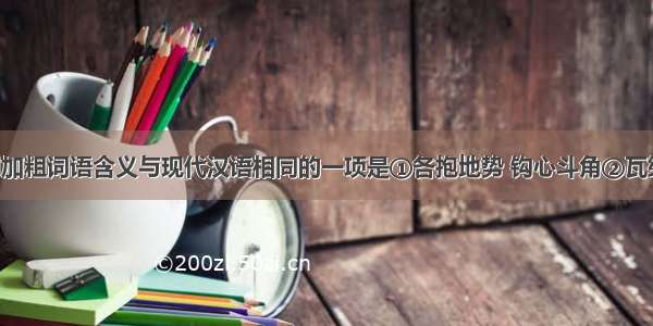 单选题下列加粗词语含义与现代汉语相同的一项是①各抱地势 钩心斗角②瓦缝参差 多于