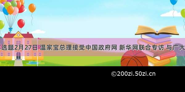 单选题2月27日 温家宝总理接受中国政府网 新华网联合专访 与广大网