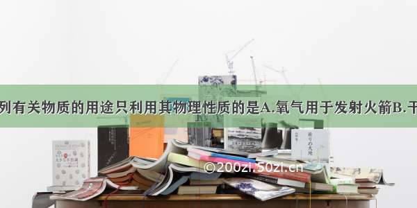 单选题下列有关物质的用途只利用其物理性质的是A.氧气用于发射火箭B.干冰用于人