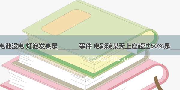 手电筒的电池没电 灯泡发亮是________事件 电影院某天上座超过50%是________事件．