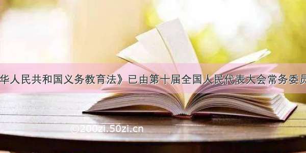 单选题《中华人民共和国义务教育法》已由第十届全国人民代表大会常务委员会第二十二