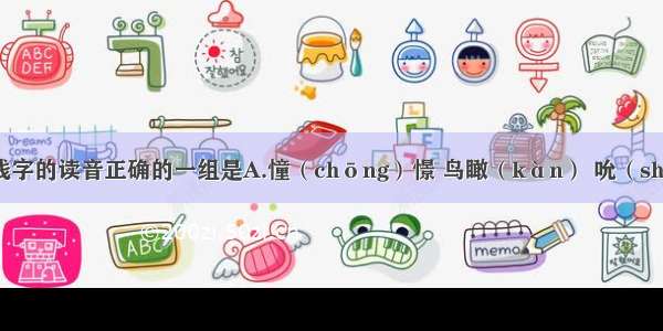 下列加下划线字的读音正确的一组是A.憧（chōng）憬 鸟瞰（kàn） 吮（shǔn）吸 溘（