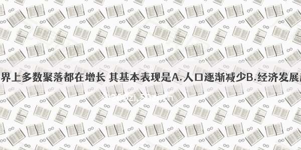 单选题世界上多数聚落都在增长 其基本表现是A.人口逐渐减少B.经济发展越来越落