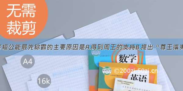 单选题齐桓公能最先称霸的主要原因是A.得到周王的支持B.提出“尊王攘夷” 深得