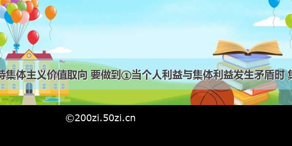 单选题坚持集体主义价值取向 要做到①当个人利益与集体利益发生矛盾时 集体利益可