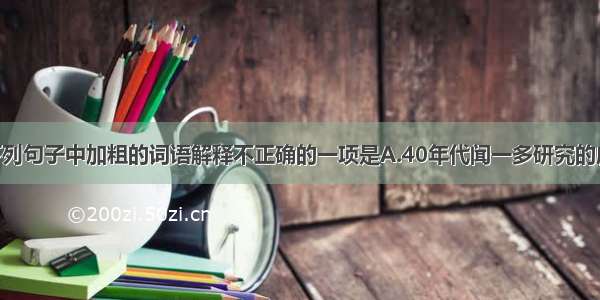 单选题下列句子中加粗的词语解释不正确的一项是A.40年代闻一多研究的成果 指出