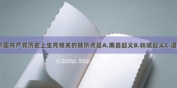 单选题中国共产党历史上生死攸关的转折点是A.南昌起义B.秋收起义C.遵义会议D