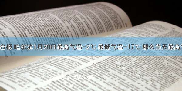 据中央气象台报 哈尔滨1月20日最高气温-2℃ 最低气温-17℃ 那么当天最高气温与最低