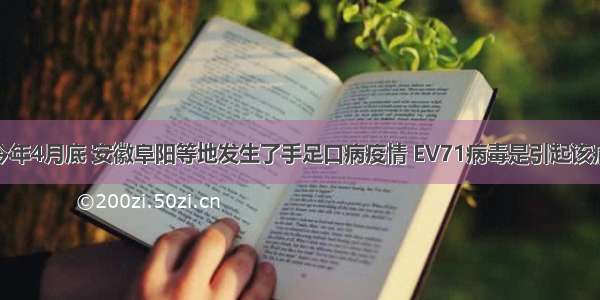 单选题今年4月底 安徽阜阳等地发生了手足口病疫情 EV71病毒是引起该病的病原