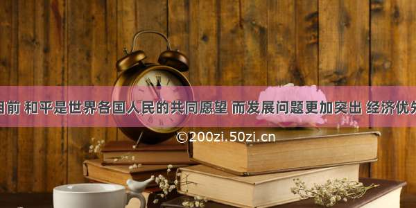 单选题目前 和平是世界各国人民的共同愿望 而发展问题更加突出 经济优先 本国利