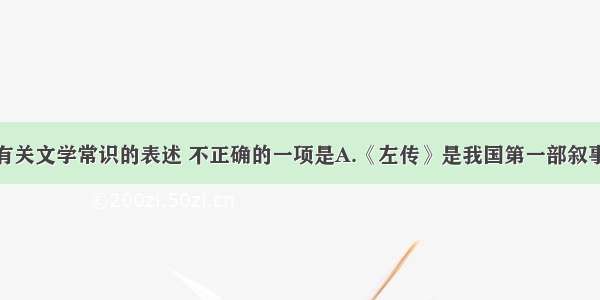 单选题下列有关文学常识的表述 不正确的一项是A.《左传》是我国第一部叙事详备的编年