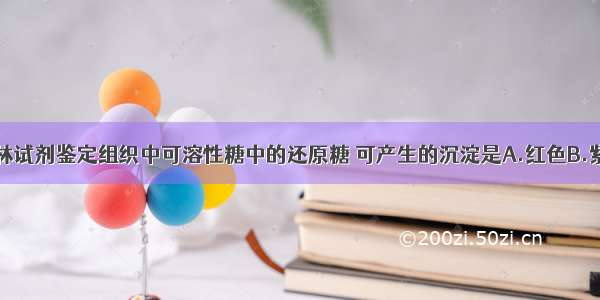 单选题用斐林试剂鉴定组织中可溶性糖中的还原糖 可产生的沉淀是A.红色B.紫色C.棕色D