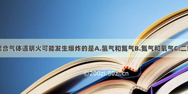 单选题下列混合气体遇明火可能发生爆炸的是A.氢气和氮气B.氮气和氧气C.二氧化碳和空气