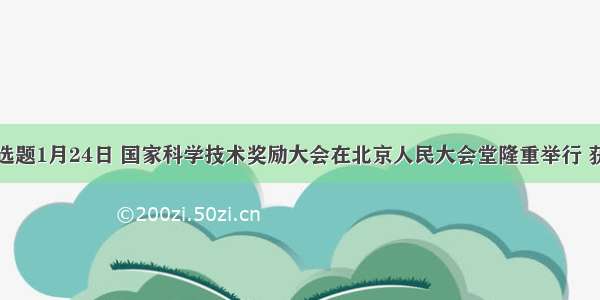 单选题1月24日 国家科学技术奖励大会在北京人民大会堂隆重举行 获得