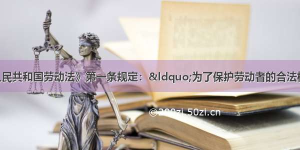 单选题《中华人民共和国劳动法》第一条规定：&ldquo;为了保护劳动者的合法权益 调整劳动关