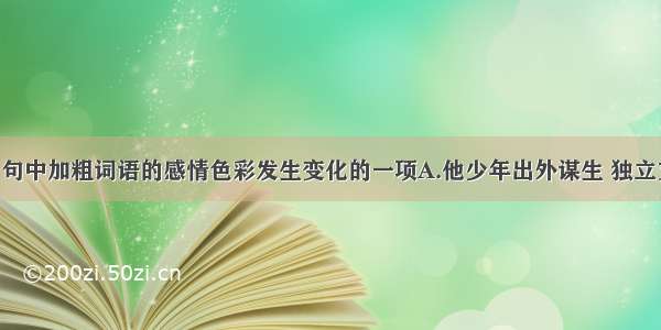 单选题选出句中加粗词语的感情色彩发生变化的一项A.他少年出外谋生 独立支持 做了许