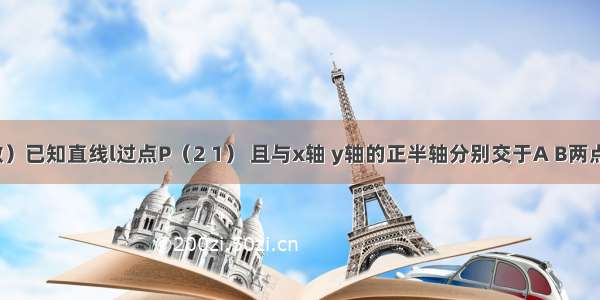 （文科做）已知直线l过点P（2 1） 且与x轴 y轴的正半轴分别交于A B两点 O为坐标