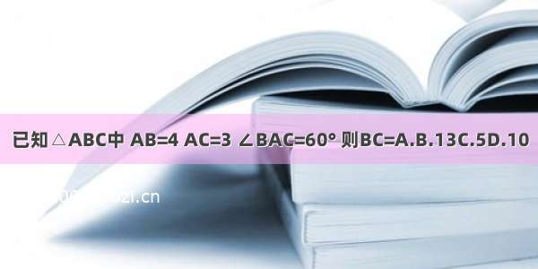 已知△ABC中 AB=4 AC=3 ∠BAC=60° 则BC=A.B.13C.5D.10