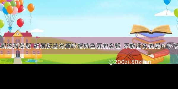 单选题用有机溶剂提取 纸层析法分离叶绿体色素的实验 不能证实的是A.叶绿体色素溶解