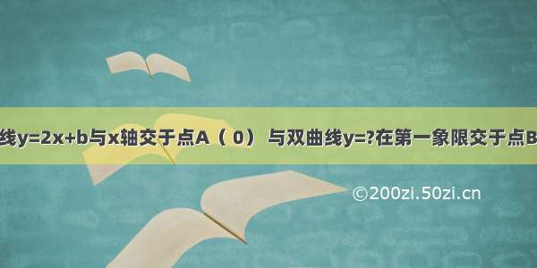 如图 已知直线y=2x+b与x轴交于点A（ 0） 与双曲线y=?在第一象限交于点B 且△OAB的