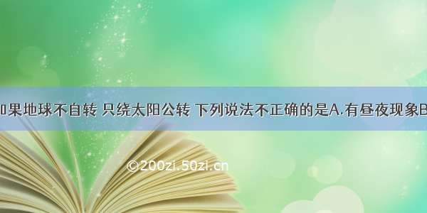 单选题如果地球不自转 只绕太阳公转 下列说法不正确的是A.有昼夜现象B.没有昼