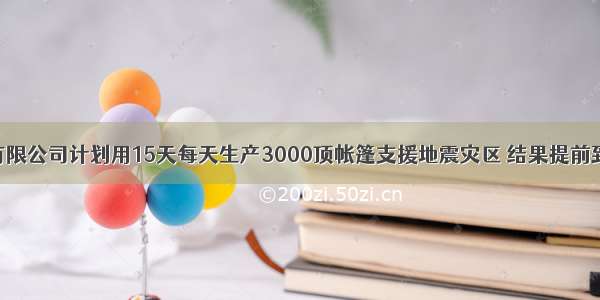 某帐篷制造有限公司计划用15天每天生产3000顶帐篷支援地震灾区 结果提前到12天就完成