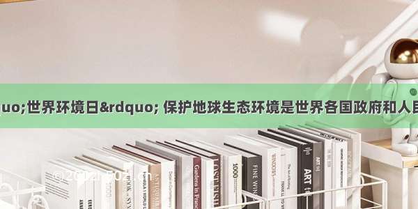 每年6月5日是“世界环境日” 保护地球生态环境是世界各国政府和人民应尽的义务．下表