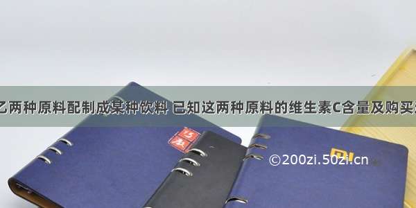 某厂有甲 乙两种原料配制成某种饮料 已知这两种原料的维生素C含量及购买这两种原料