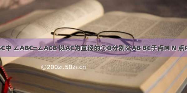 如图 在△ABC中 ∠ABC=∠ACB 以AC为直径的⊙O分别交AB BC于点M N 点P在AB的延长