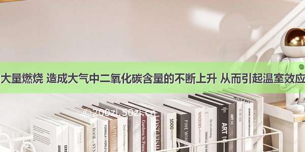 化石燃料的大量燃烧 造成大气中二氧化碳含量的不断上升 从而引起温室效应．防止温室