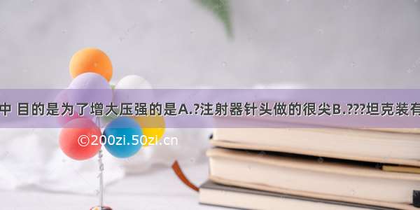 所示的实例中 目的是为了增大压强的是A.?注射器针头做的很尖B.???坦克装有宽大的履带