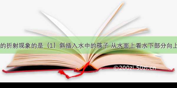 下列属于光的折射现象的是（1）斜插入水中的筷子 从水面上看水下部分向上弯折了（2）