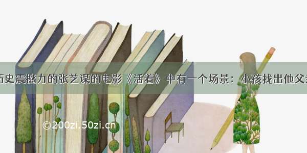 单选题具有历史震撼力的张艺谋的电影《活着》中有一个场景：小孩找出他父亲的铁皮包的