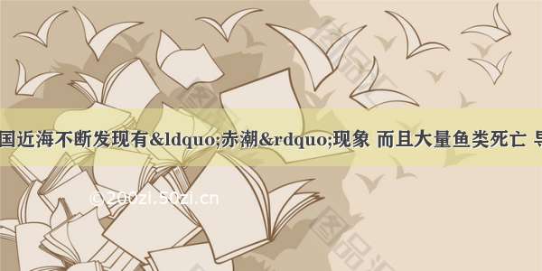 单选题近年来 我国近海不断发现有&ldquo;赤潮&rdquo;现象 而且大量鱼类死亡 导致鱼类死亡的下