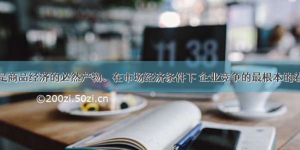 单选题竞争是商品经济的必然产物。在市场经济条件下 企业竞争的最根本的着眼点应该是