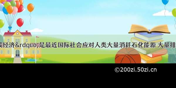 单选题“低碳经济”是最近国际社会应对人类大量消耗石化能源 大量排放二氧化碳引起全