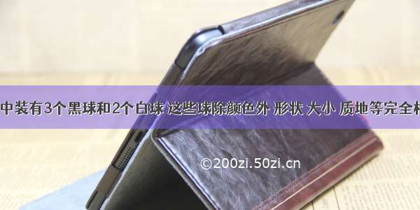 一个袋子中装有3个黑球和2个白球 这些球除颜色外 形状 大小 质地等完全相同．在看