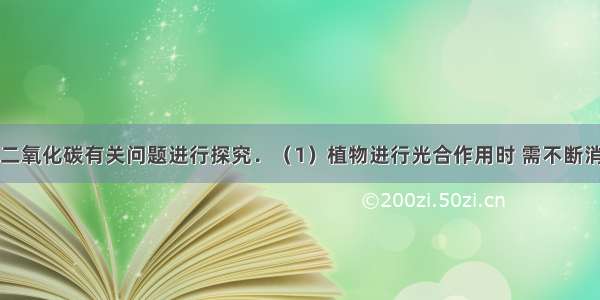 下面我们对二氧化碳有关问题进行探究．（1）植物进行光合作用时 需不断消耗空气中的