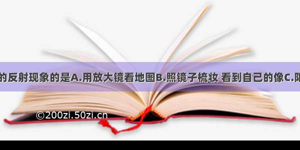 下列属于光的反射现象的是A.用放大镜看地图B.照镜子梳妆 看到自己的像C.阳光下的人影