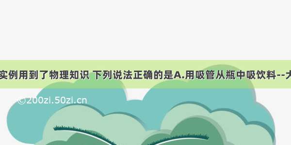 生活中许多实例用到了物理知识 下列说法正确的是A.用吸管从瓶中吸饮料--大气压强B.锅