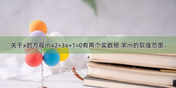 关于x的方程mx2+3x+1=0有两个实数根 求m的取值范围．