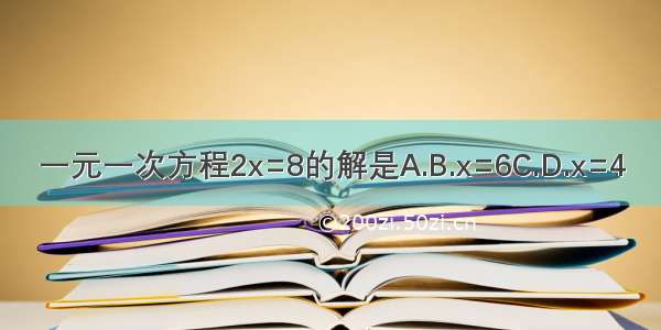 一元一次方程2x=8的解是A.B.x=6C.D.x=4